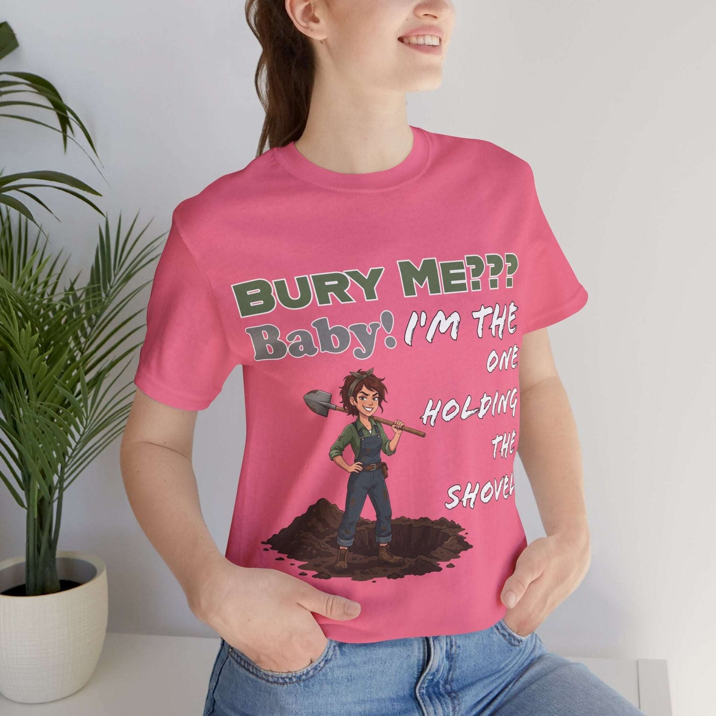 "Bury Me??? Baby! I'm the One Holding the Shovel" T‑Shirt