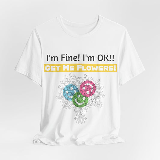 Funny T-Shirt "I'm Fine! I'm OK!! Get Me Flowers!" (Yellow/Flowers)