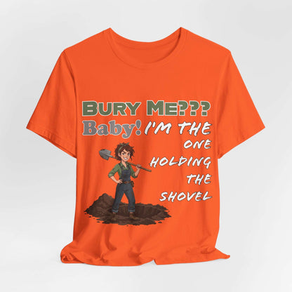 "Bury Me??? Baby! I'm the One Holding the Shovel" T‑Shirt