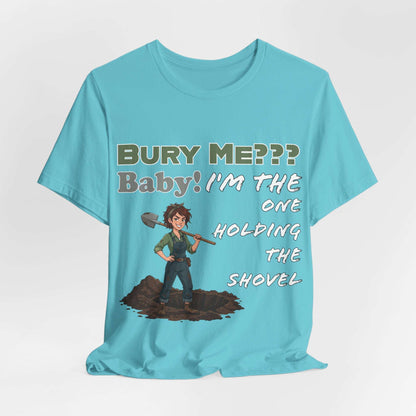 "Bury Me??? Baby! I'm the One Holding the Shovel" T‑Shirt