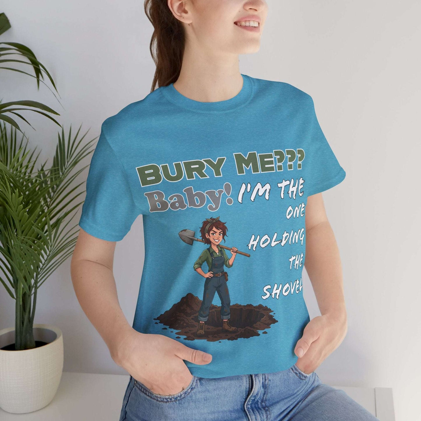 "Bury Me??? Baby! I'm the One Holding the Shovel" T‑Shirt