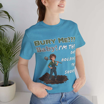 "Bury Me??? Baby! I'm the One Holding the Shovel" T‑Shirt