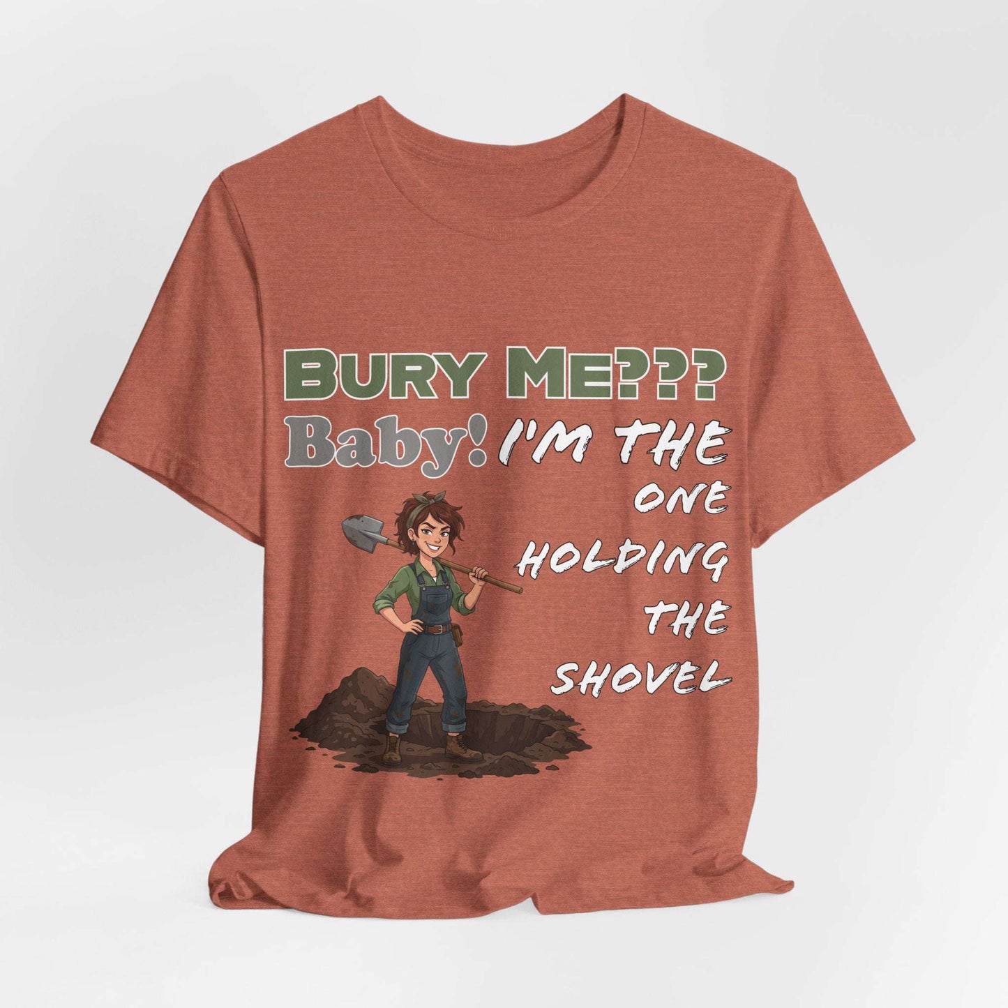 "Bury Me??? Baby! I'm the One Holding the Shovel" T‑Shirt