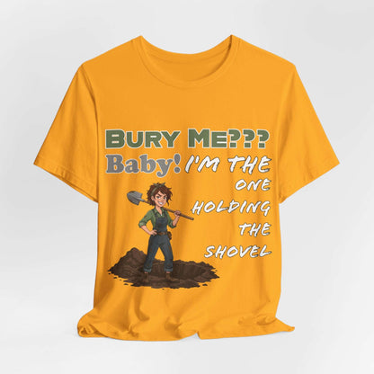 "Bury Me??? Baby! I'm the One Holding the Shovel" T‑Shirt