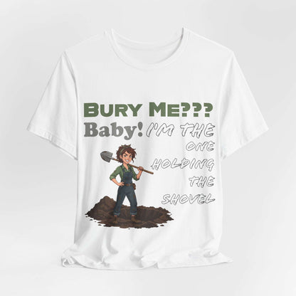 "Bury Me??? Baby! I'm the One Holding the Shovel" T‑Shirt