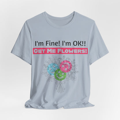 T‑Shirt  "I'm Fine! I'm OK!! Get Me Flowers " Funny