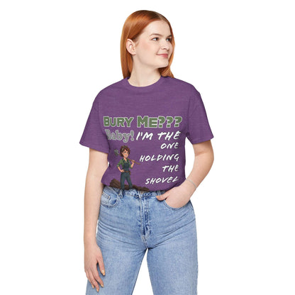 "Bury Me??? Baby! I'm the One Holding the Shovel" T‑Shirt