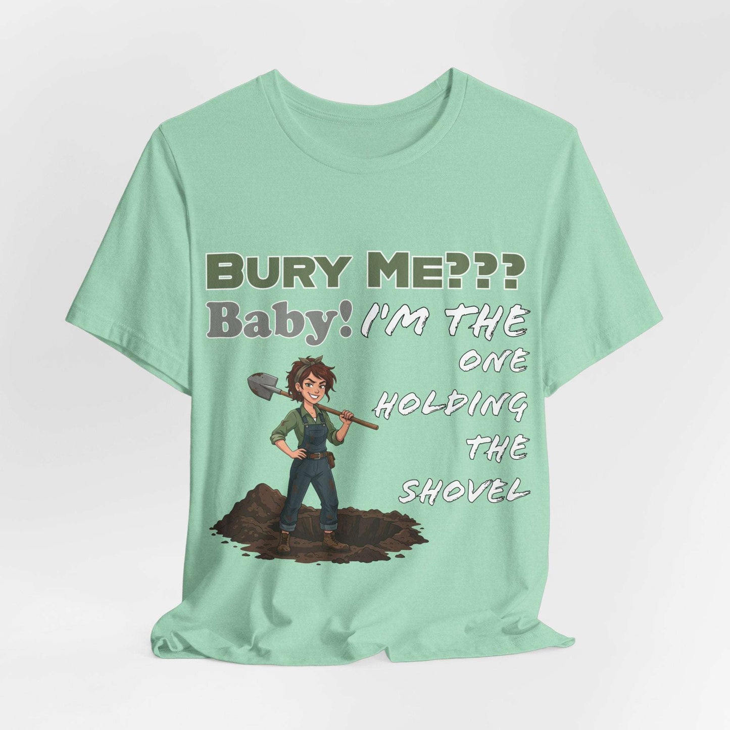 "Bury Me??? Baby! I'm the One Holding the Shovel" T‑Shirt