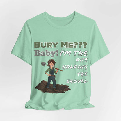 "Bury Me??? Baby! I'm the One Holding the Shovel" T‑Shirt