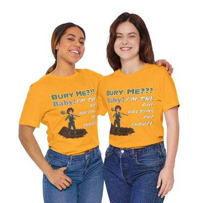 "Bury Me??? Baby! I'm the One Holding the Shovel" T‑Shirt