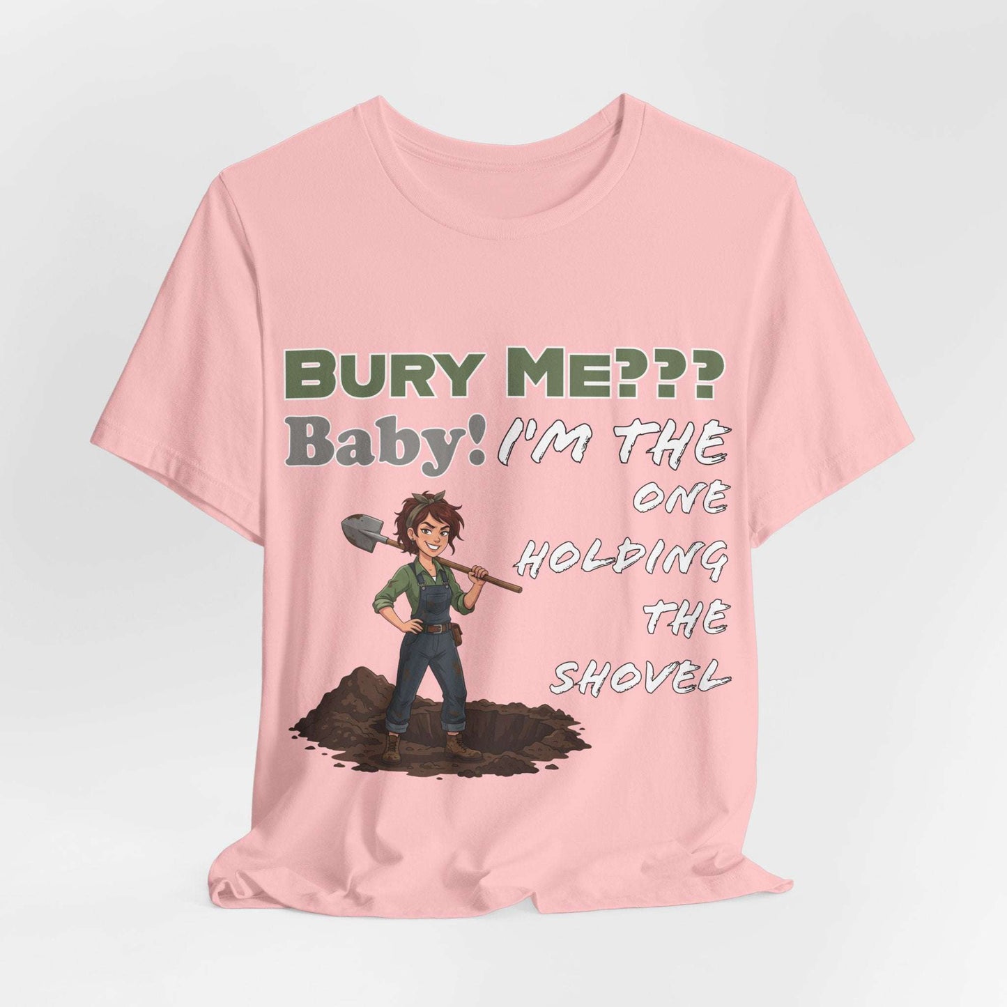 "Bury Me??? Baby! I'm the One Holding the Shovel" T‑Shirt