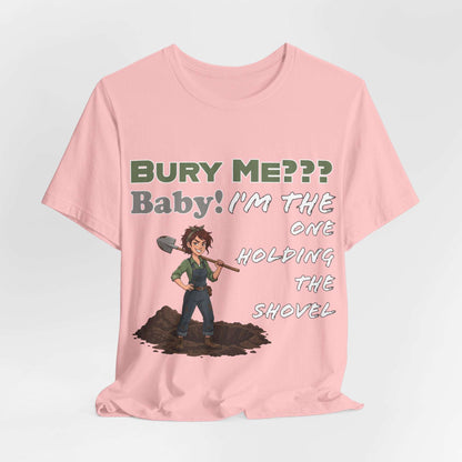 "Bury Me??? Baby! I'm the One Holding the Shovel" T‑Shirt