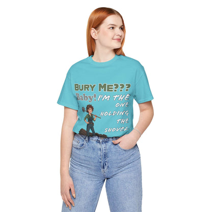 "Bury Me??? Baby! I'm the One Holding the Shovel" T‑Shirt