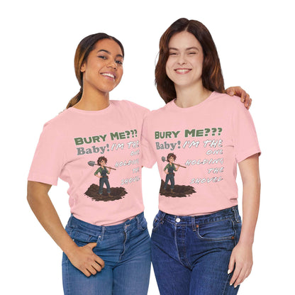 "Bury Me??? Baby! I'm the One Holding the Shovel" T‑Shirt