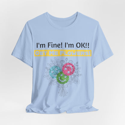 Funny T-Shirt "I'm Fine! I'm OK!! Get Me Flowers!" (Yellow/Flowers)
