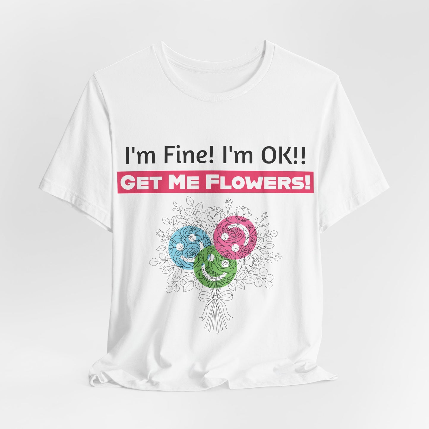 T‑Shirt  "I'm Fine! I'm OK!! Get Me Flowers " Funny