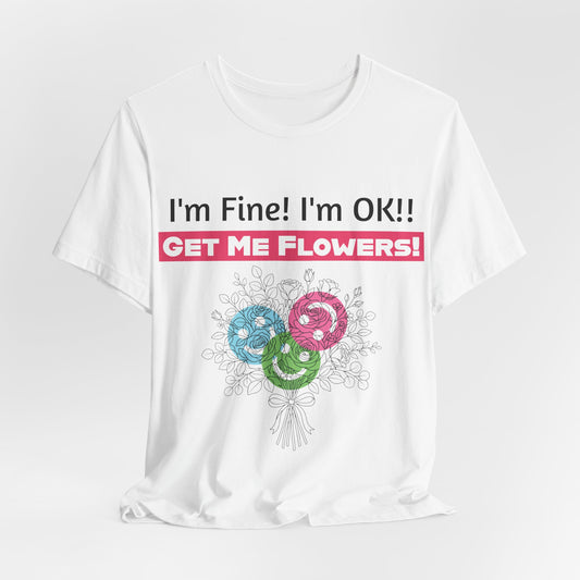 T‑Shirt  "I'm Fine! I'm OK!! Get Me Flowers " Funny