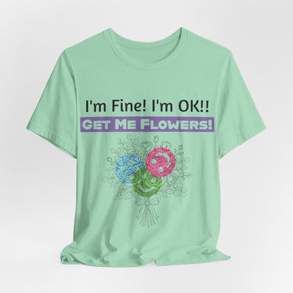 I'm Fine! I'm OK!! Get Me Flowers! Funny T‑Shirt (Purple/Flowers)