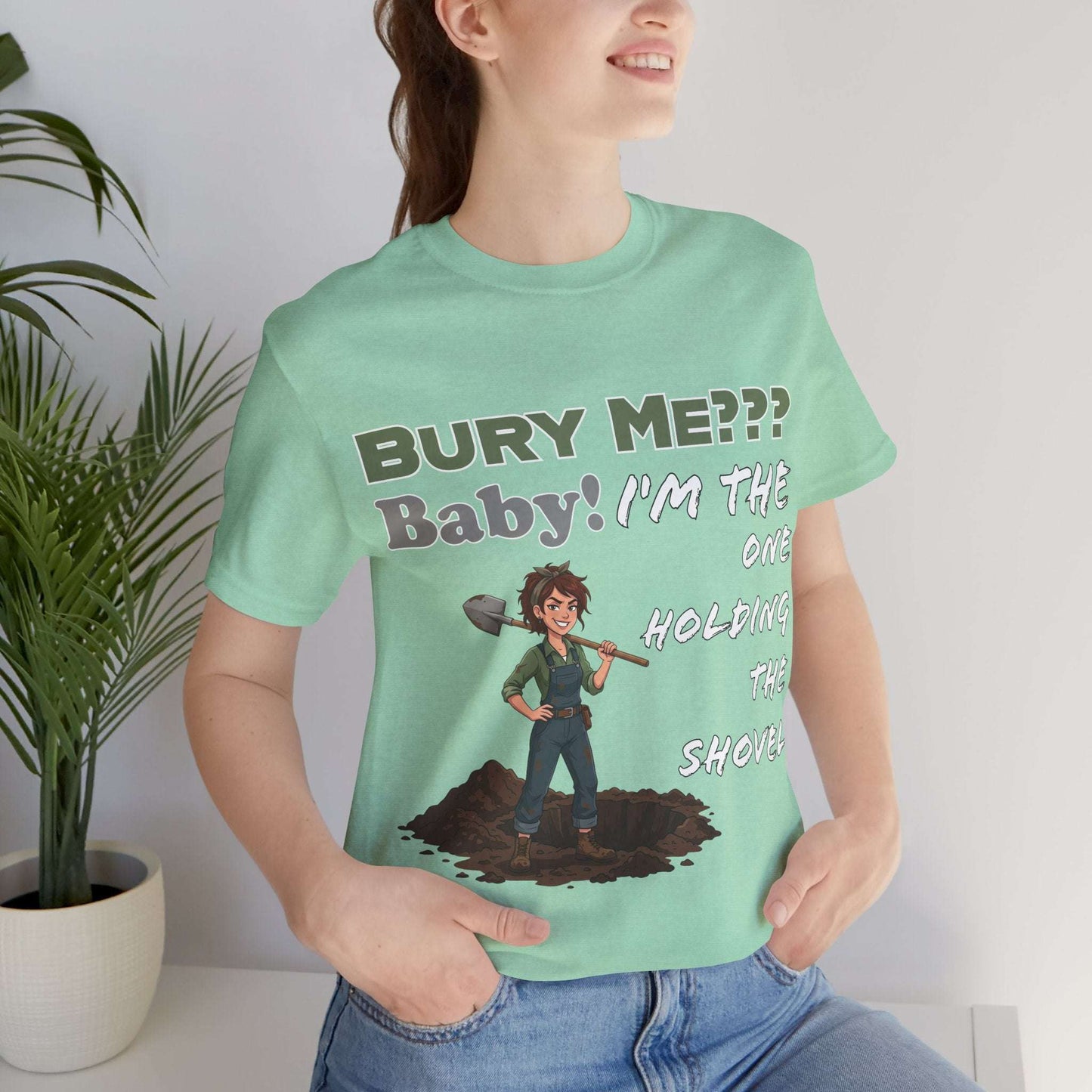 "Bury Me??? Baby! I'm the One Holding the Shovel" T‑Shirt
