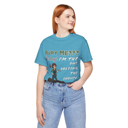 "Bury Me??? Baby! I'm the One Holding the Shovel" T‑Shirt
