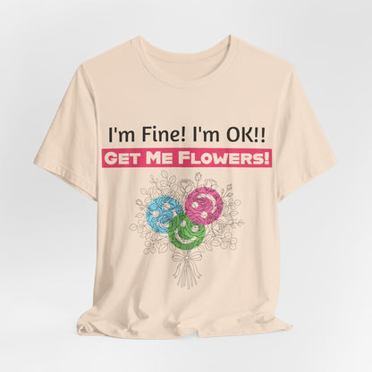 T‑Shirt  "I'm Fine! I'm OK!! Get Me Flowers " Funny