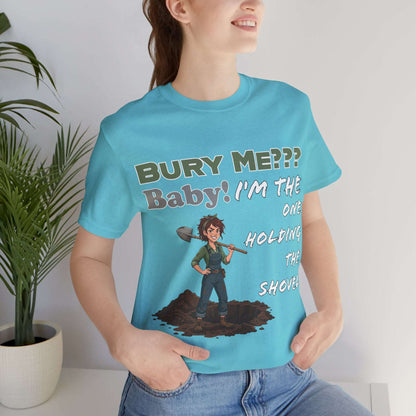 "Bury Me??? Baby! I'm the One Holding the Shovel" T‑Shirt