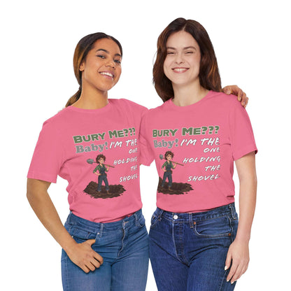 "Bury Me??? Baby! I'm the One Holding the Shovel" T‑Shirt
