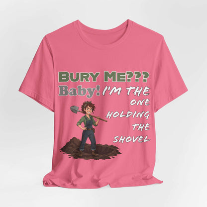"Bury Me??? Baby! I'm the One Holding the Shovel" T‑Shirt