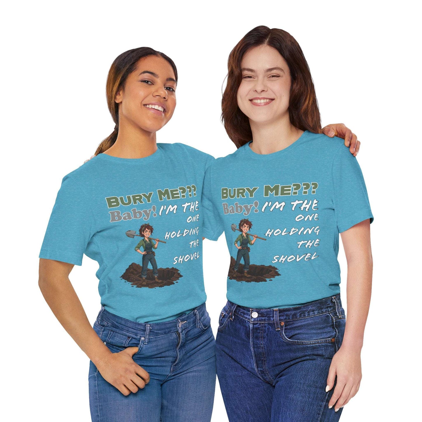 "Bury Me??? Baby! I'm the One Holding the Shovel" T‑Shirt