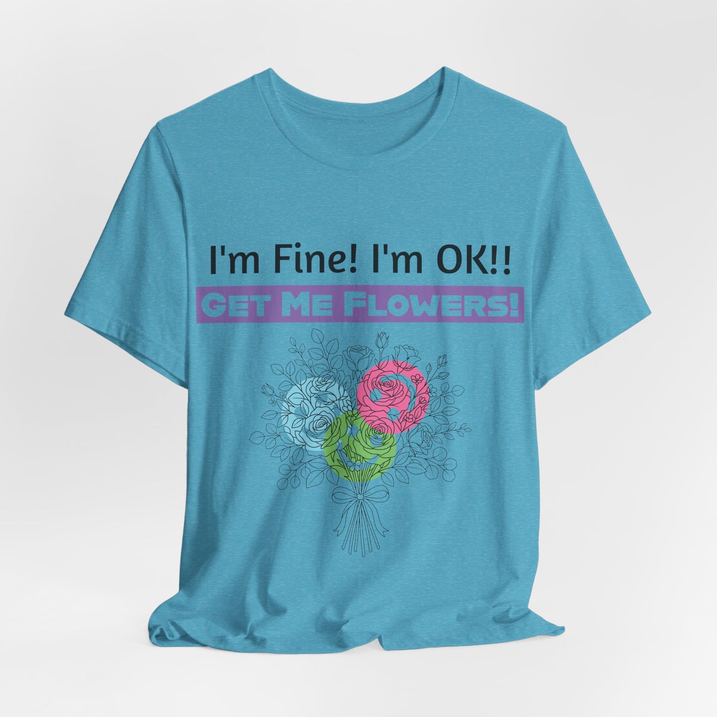 I'm Fine! I'm OK!! Get Me Flowers! Funny T‑Shirt (Purple/Flowers)