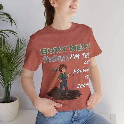 "Bury Me??? Baby! I'm the One Holding the Shovel" T‑Shirt
