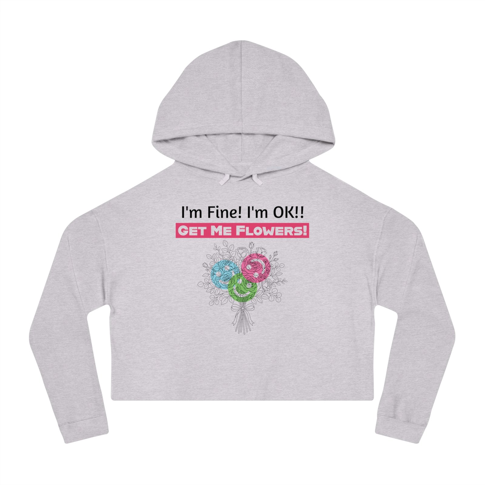 Light gray cropped hoodie with 'I'm Fine! I'm OK!! Get Me Flowers!' text and a colorful floral bouquet graphic.