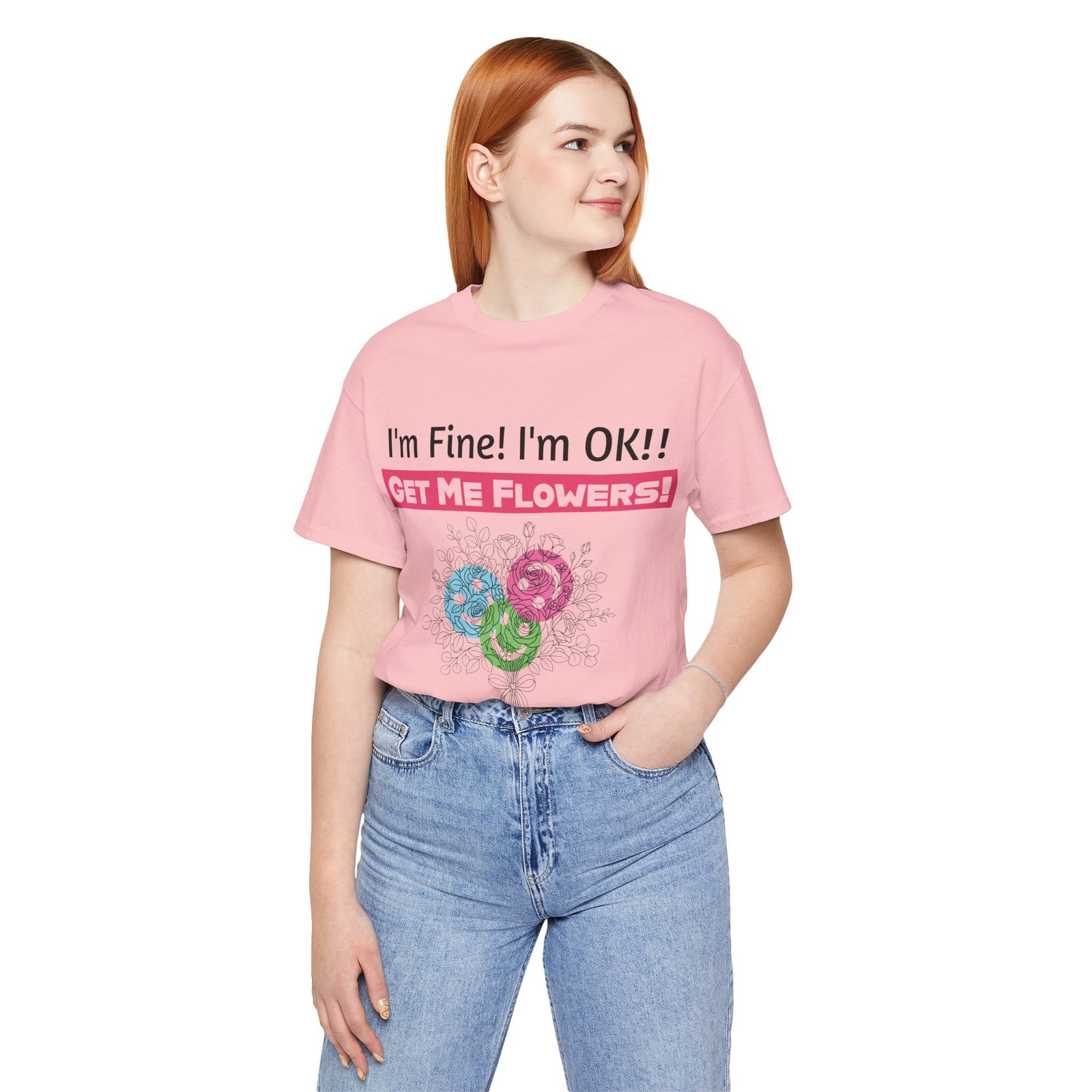 Woman wearing a pink T-Shirt with "I'm Fine! I'm OK!! Get Me Flowers" text and a colorful floral bouquet design.