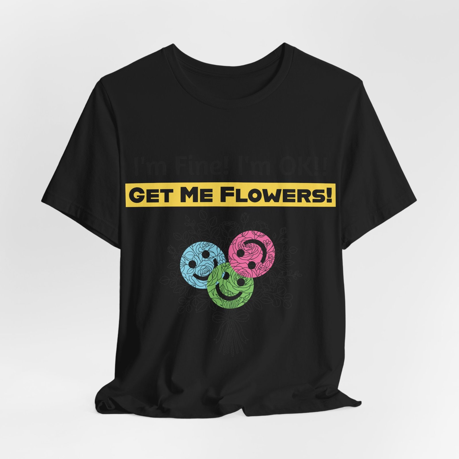 Black t-shirt featuring funny text "I'm Fine! I'm OK!! GET ME FLOWERS!" above three colorful smiley face flower blooms.