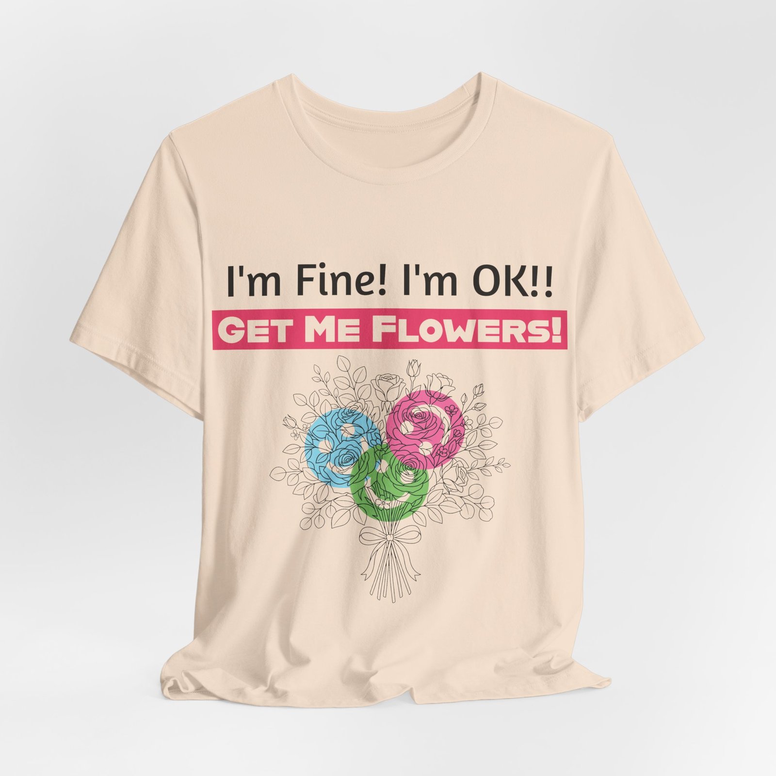 Cream T-shirt featuring funny text "I'm Fine! I'm OK!! GET ME FLOWERS!" above a colorful stylized floral bouquet.