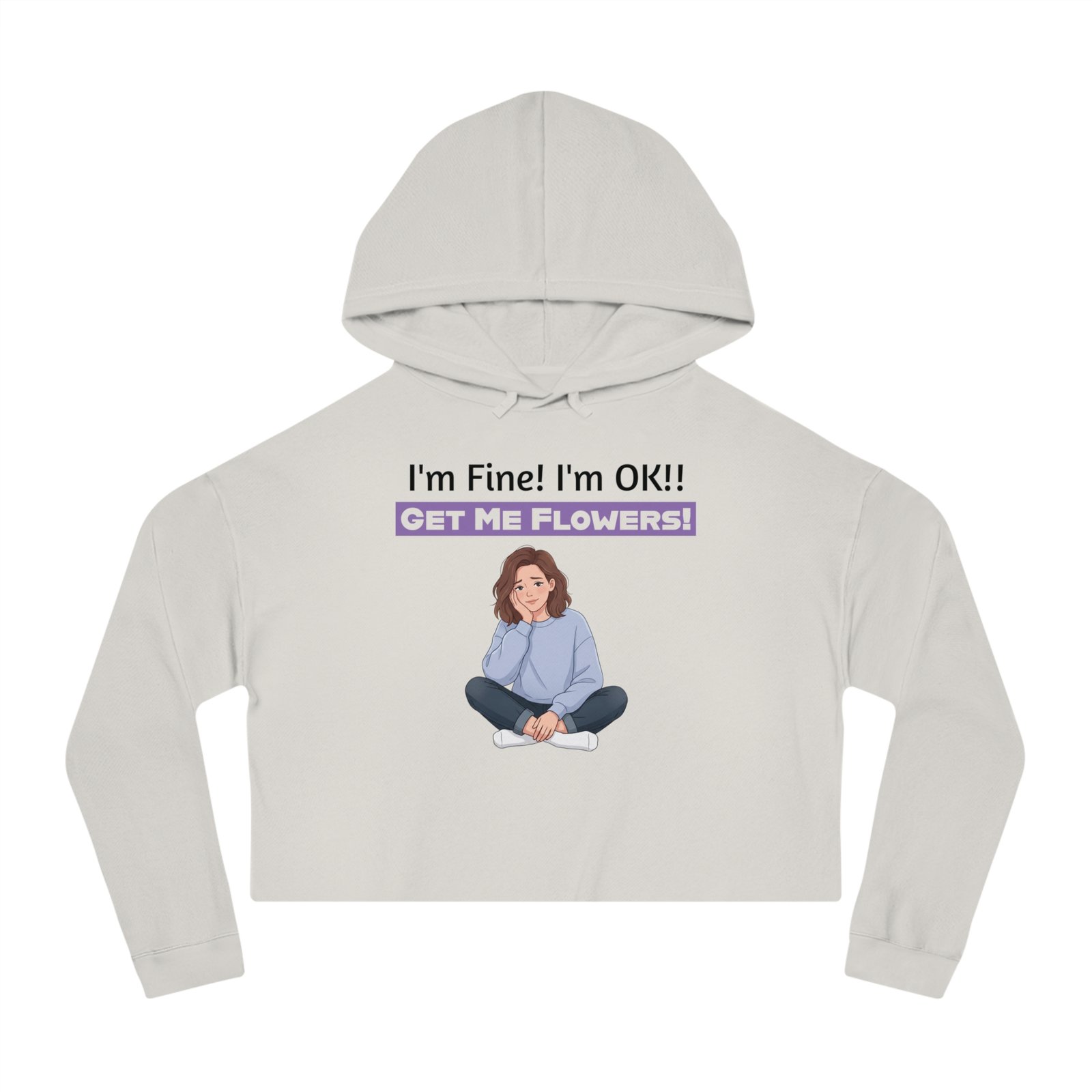 Cropped light grey hoodie featuring a cartoon girl sitting and the funny text 'I'm Fine! I'm OK!! GET ME FLOWERS!'