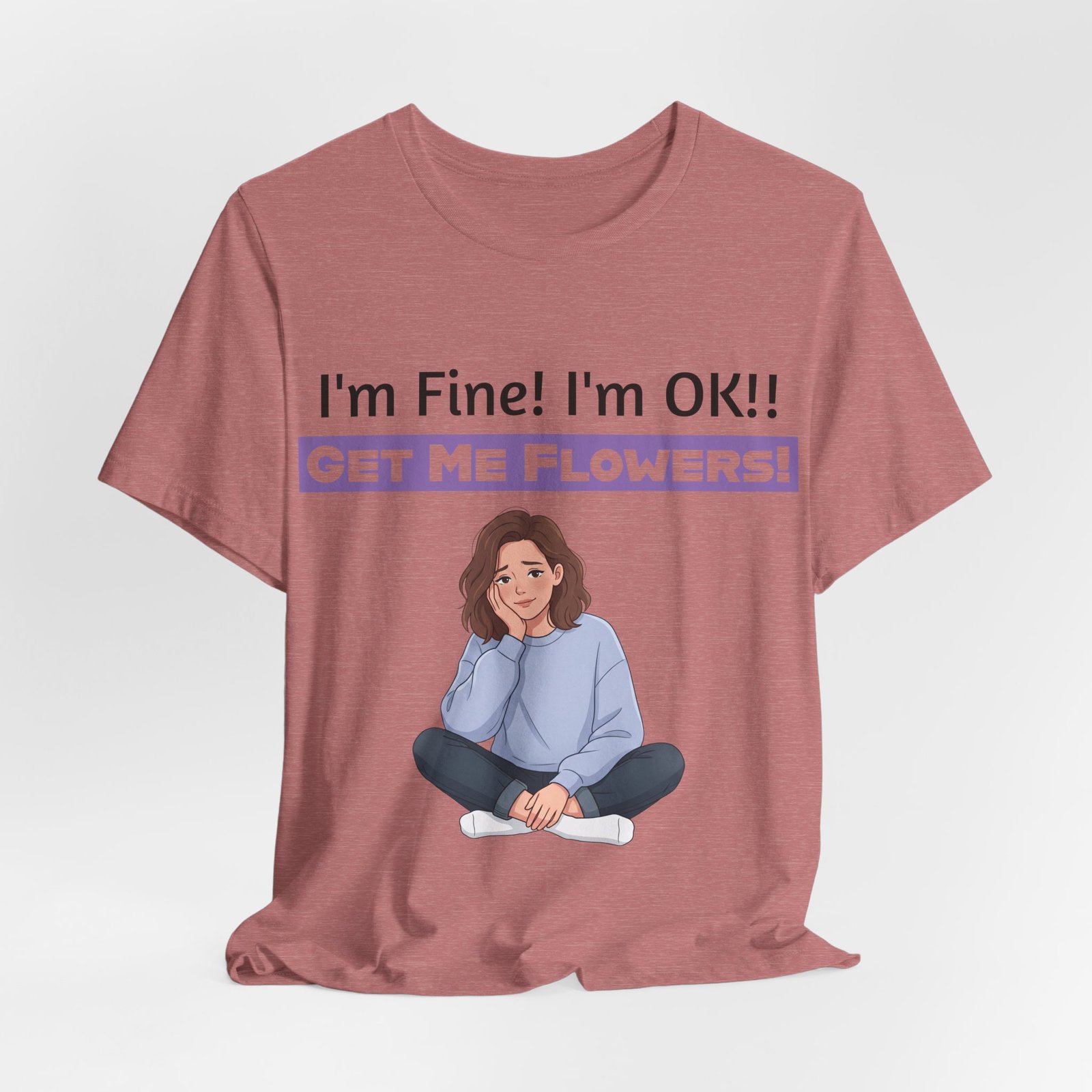 Dusty rose t-shirt featuring a cartoon girl and text reading 'I'm Fine! I'm OK!! GET ME FLOWERS!'