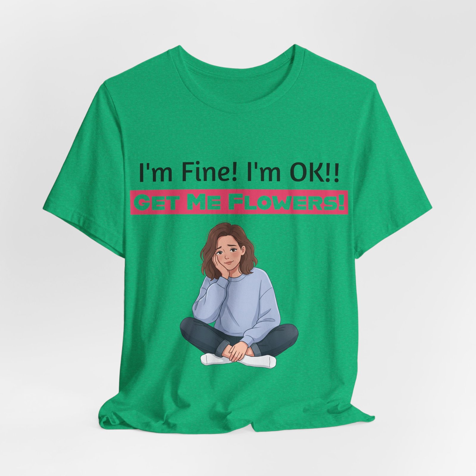 Green funny t-shirt with a cartoon woman sitting cross-legged and text reading I'm Fine! I'm OK!! GET ME FLOWERS!