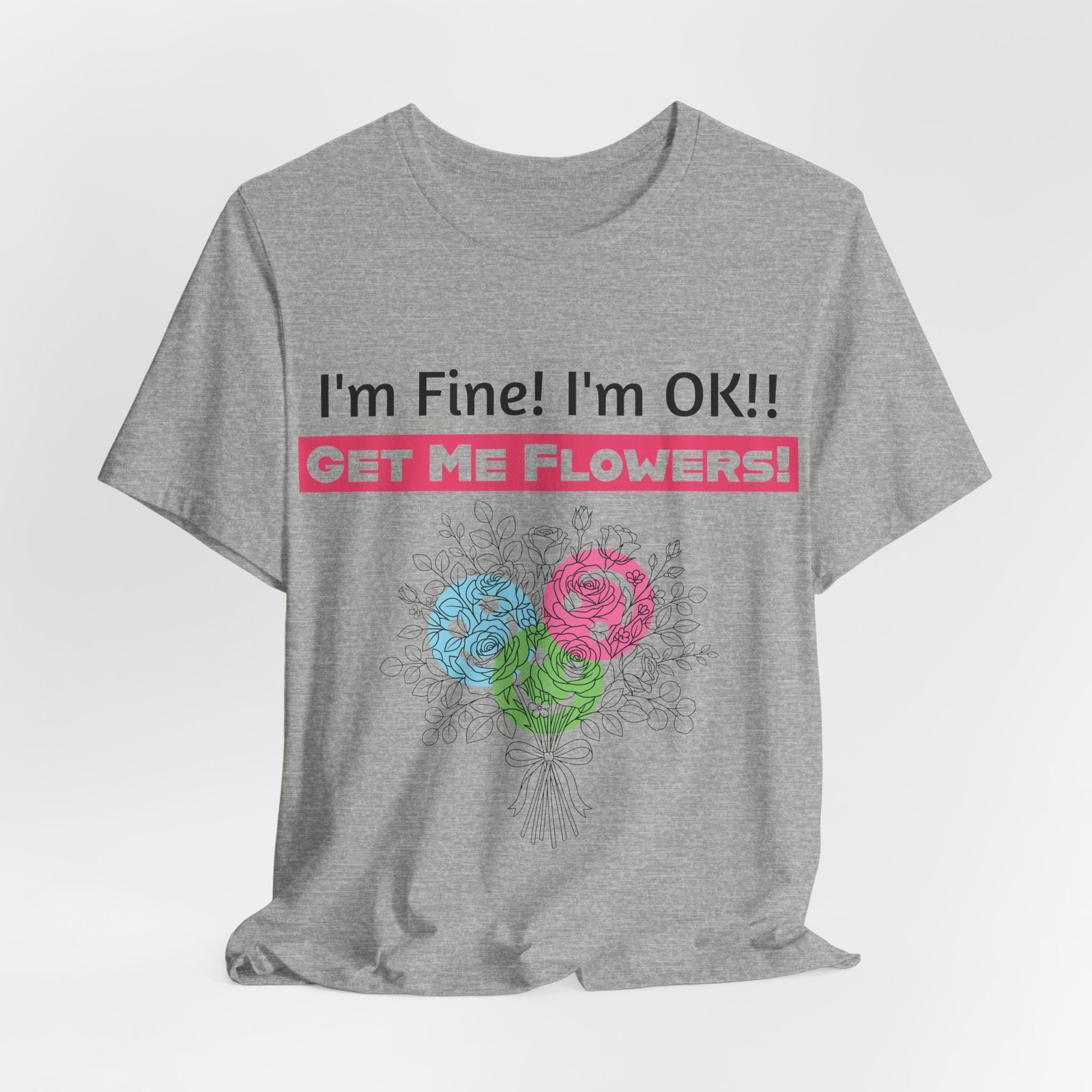 Grey crew-neck t-shirt featuring the humorous text "I'm Fine! I'm OK!! GET ME FLOWERS!" above a colorful floral bouquet.