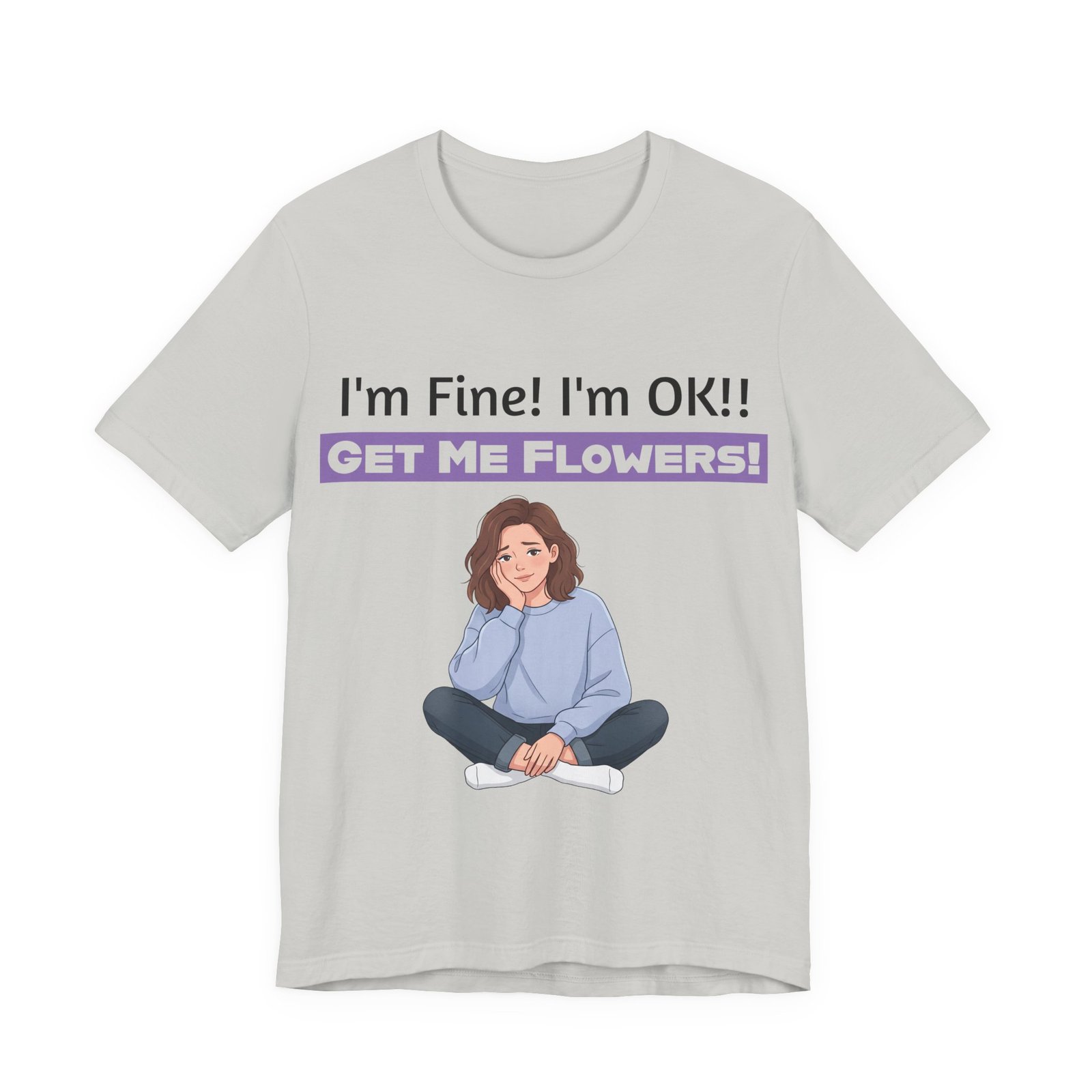 Grey t-shirt featuring a cartoon girl sitting and text reading I'm Fine! I'm OK!! GET ME FLOWERS!