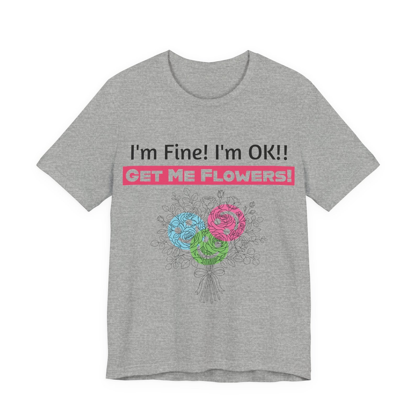 Grey t-shirt with funny text "I'm Fine! I'm OK!! GET ME FLOWERS!" and a hand-drawn colorful floral bouquet graphic.