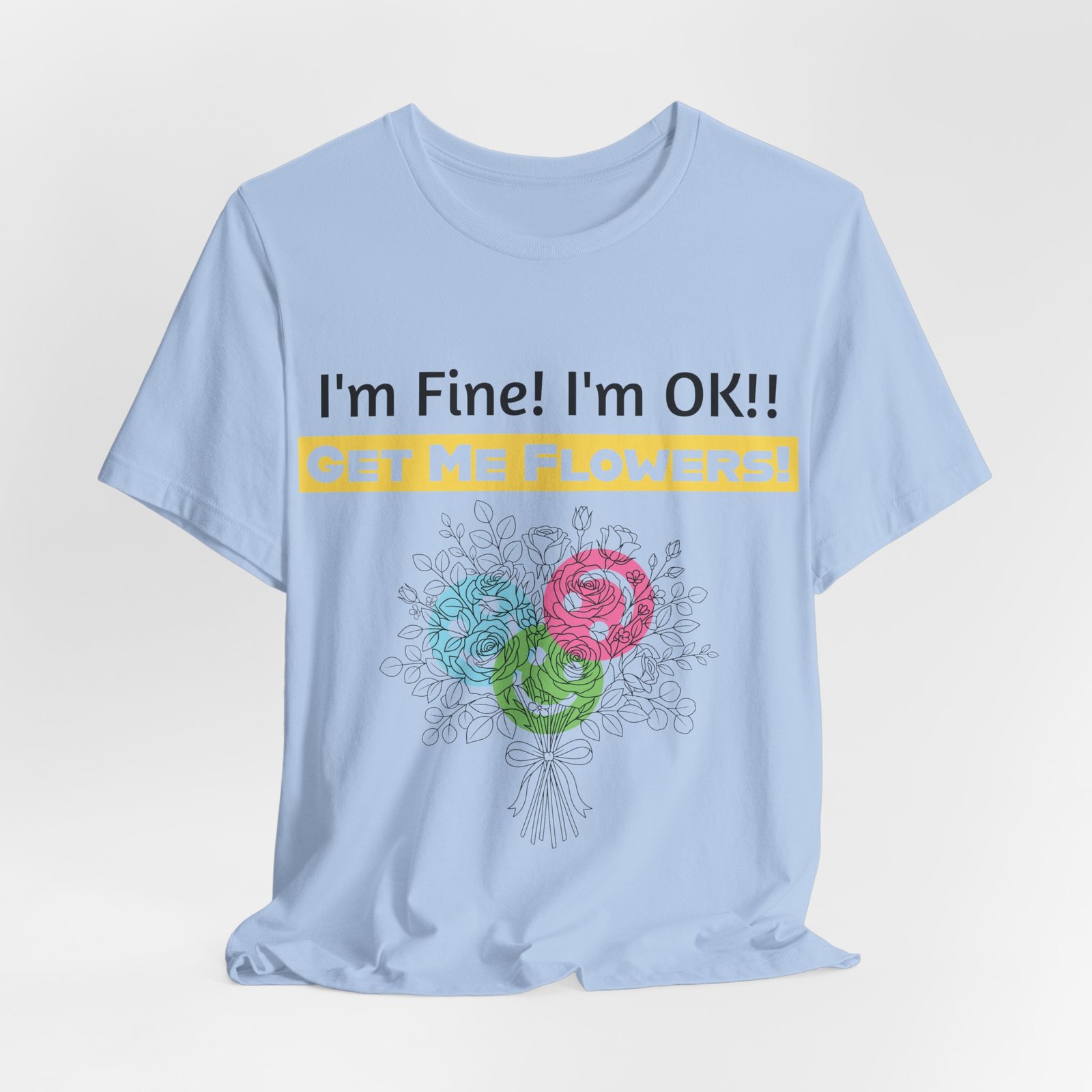 Light blue crew-neck cotton t-shirt featuring a colorful bouquet graphic and the text "I'm Fine! I'm OK!! GET ME FLOWERS!"