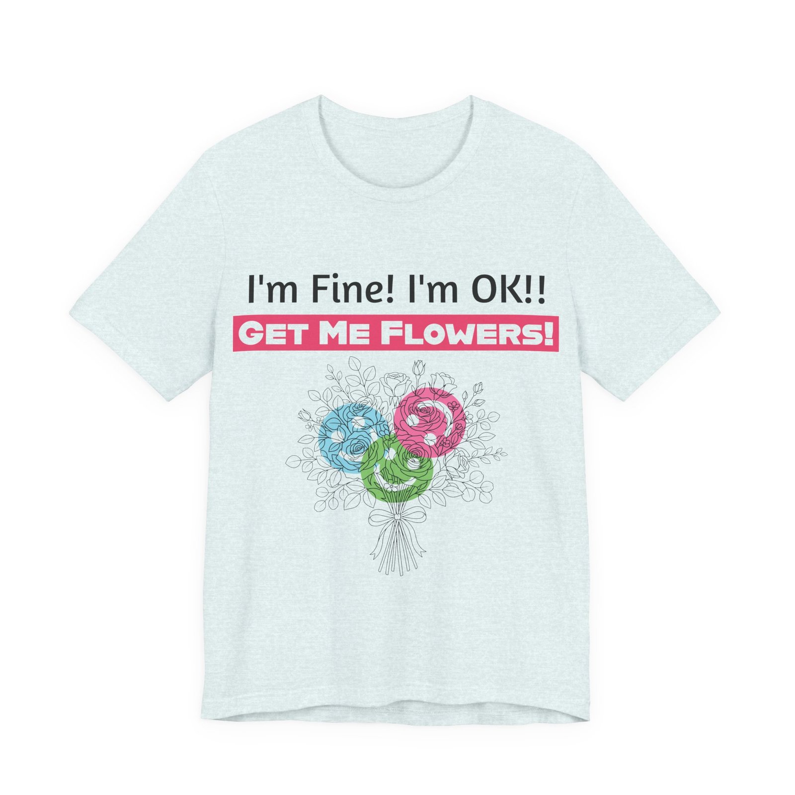 Light blue crew-neck t-shirt featuring the funny text "I'm Fine! I'm OK!! GET ME FLOWERS!" and a colorful flower bouquet.