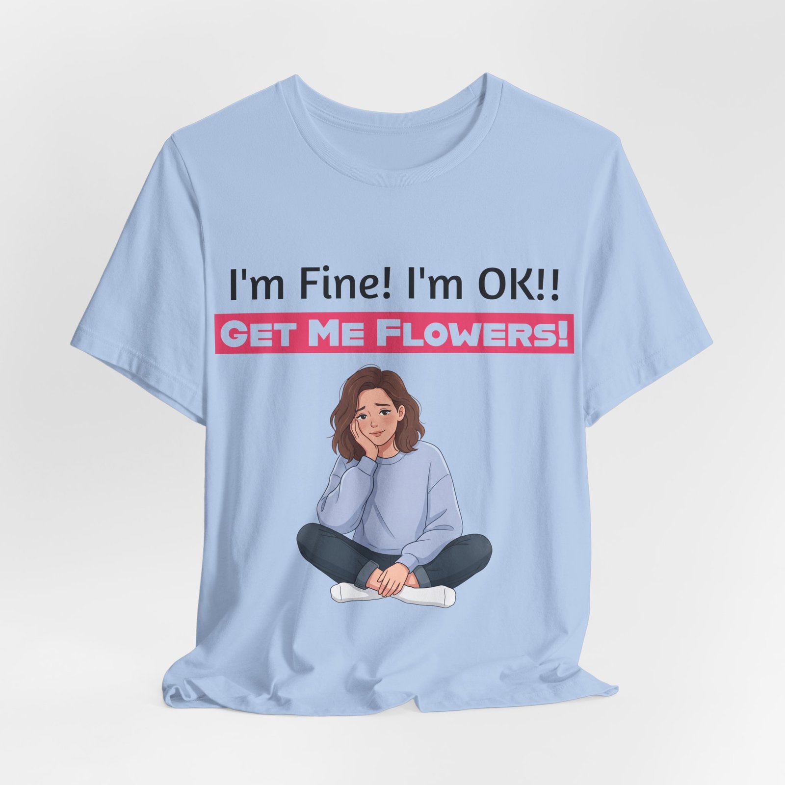 Light blue funny t-shirt featuring a cartoon woman sitting and the text I'm Fine! I'm OK!! GET ME FLOWERS!