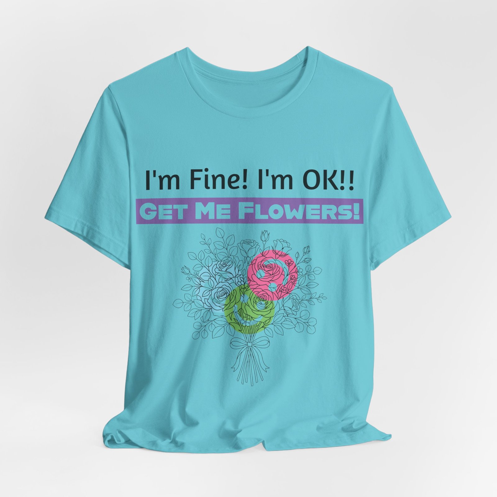 Light blue graphic t-shirt featuring sarcastic text "I'm Fine! I'm OK!! GET ME FLOWERS!" above a colorful floral bouquet.