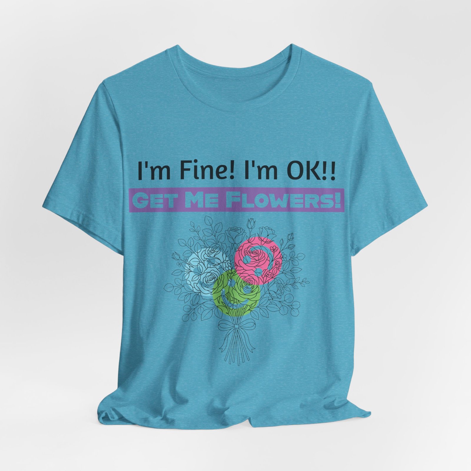 Light blue graphic t-shirt with sarcastic text "I'm Fine! I'm OK!! GET ME FLOWERS!" above a colorful flower bouquet print.