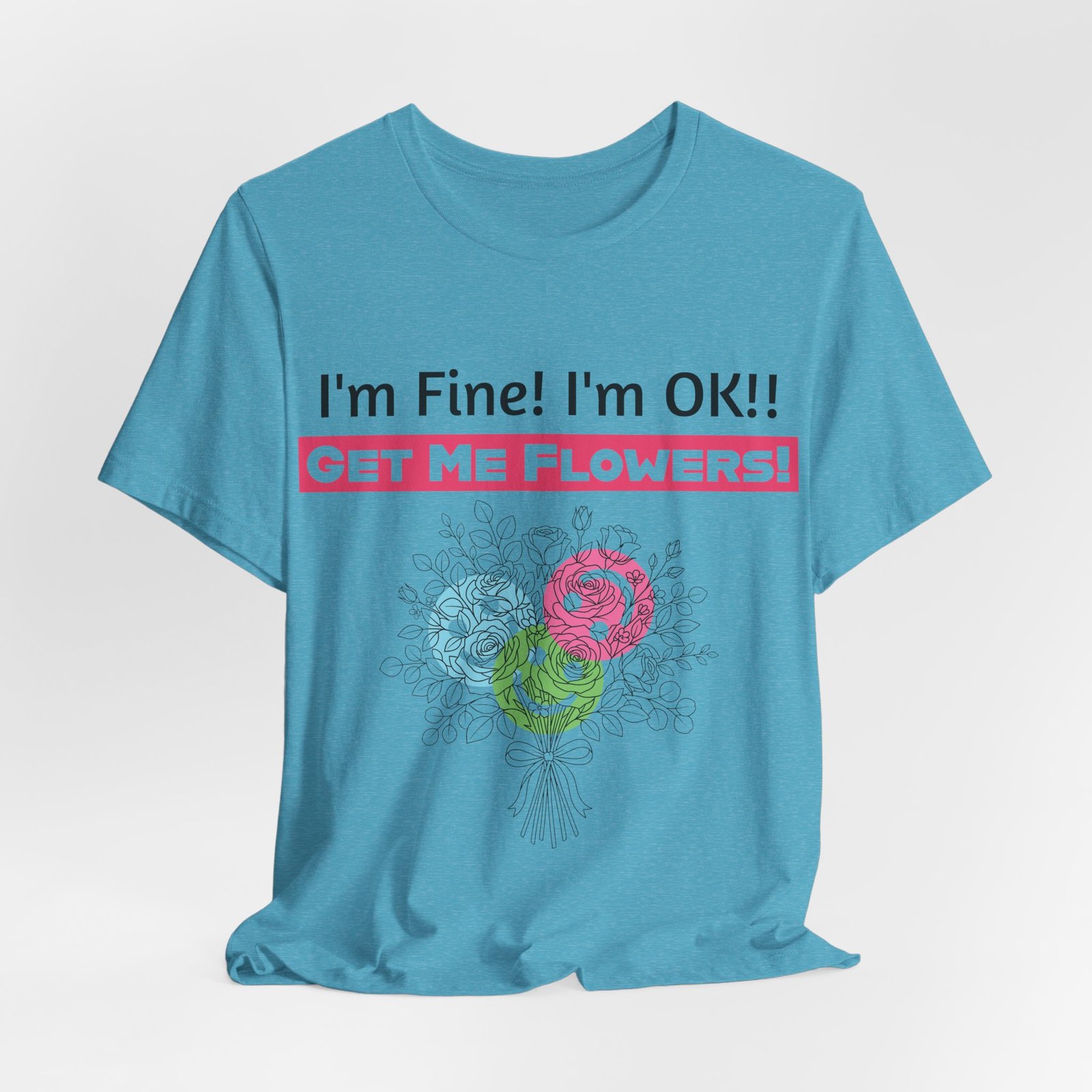 Light blue t-shirt featuring a floral bouquet and text "I'm Fine! I'm OK!! GET ME FLOWERS!" in pink and black.