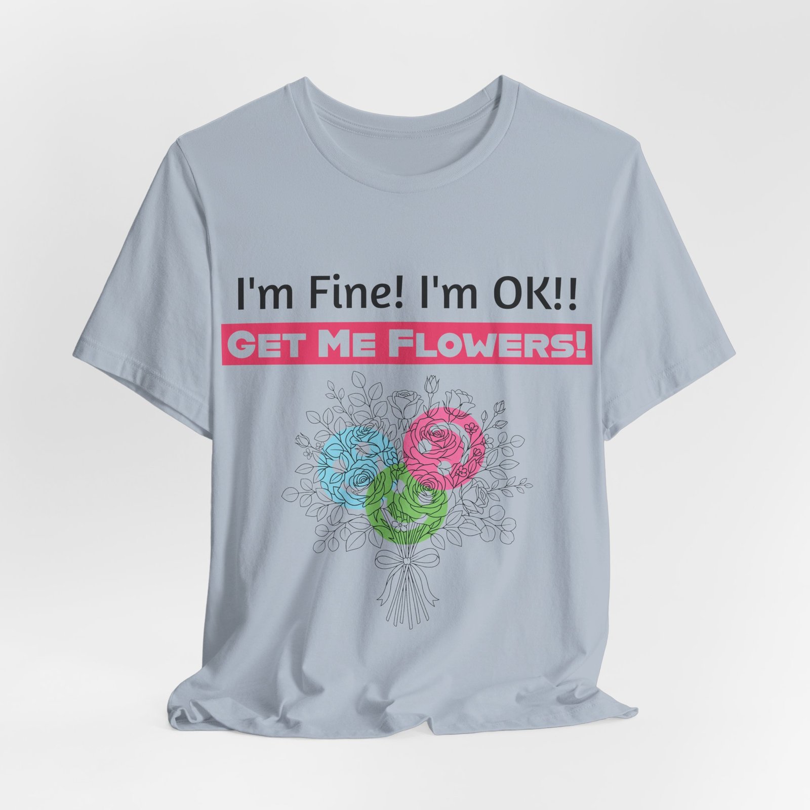 Light blue T-shirt featuring funny text "I'm Fine! I'm OK!! GET ME FLOWERS!" above a colorful floral bouquet illustration.