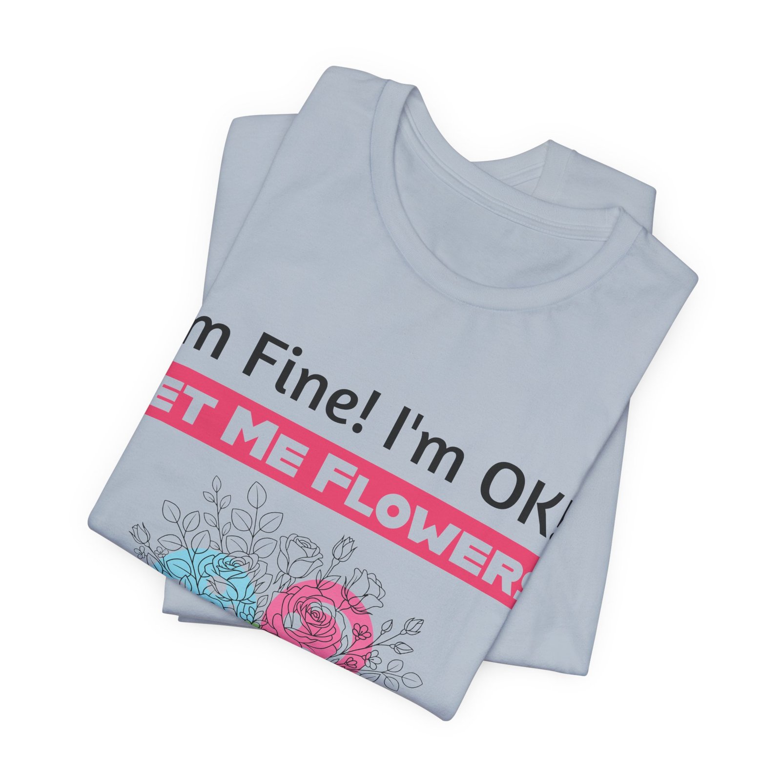 Light blue T-shirt featuring the funny text "I'm Fine! I'm OK!! GET ME FLOWERS!" above a colorful hand-drawn floral design.