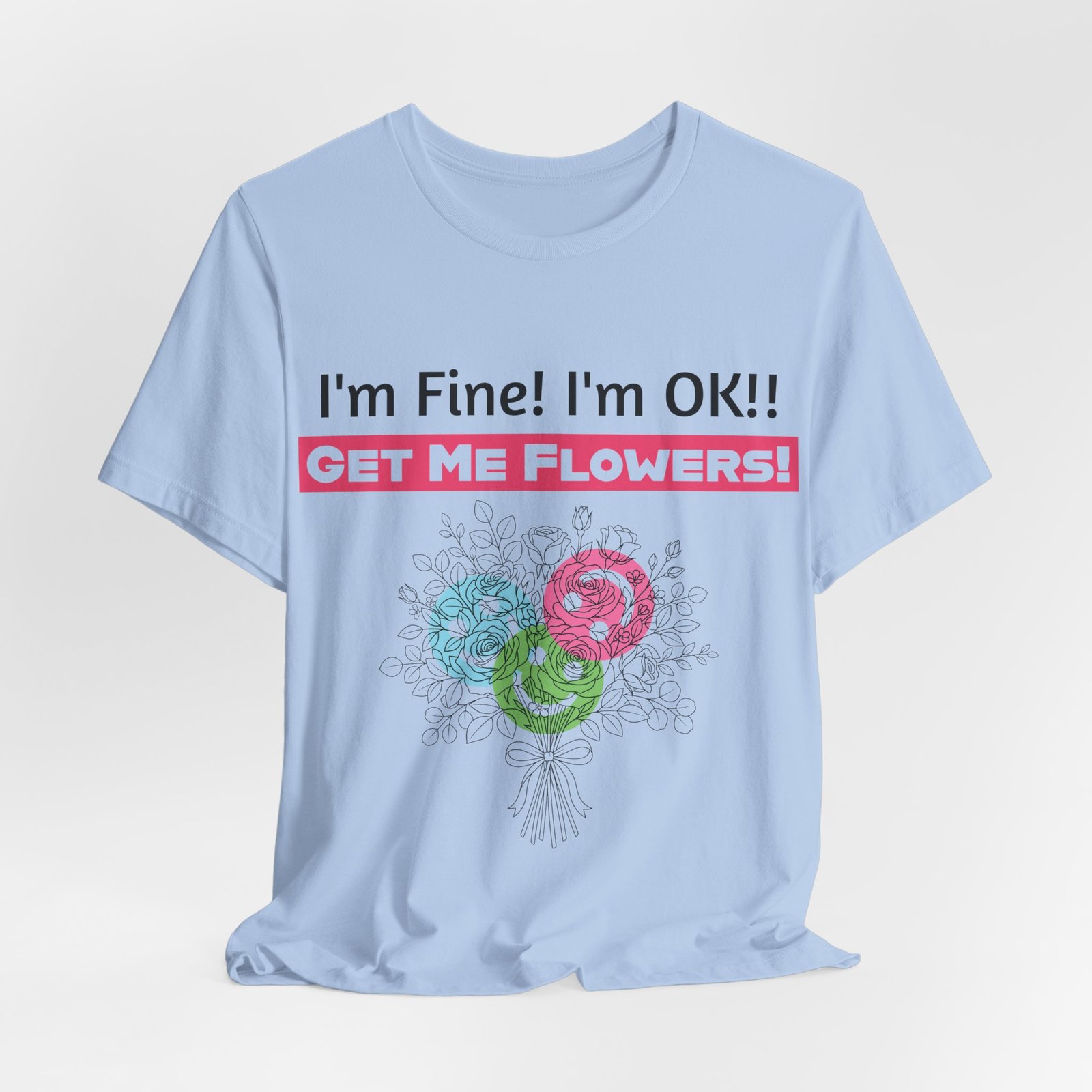Light blue T-shirt featuring the funny text "I'm Fine! I'm OK!! GET ME FLOWERS!" with a colorful sketched flower bouquet.